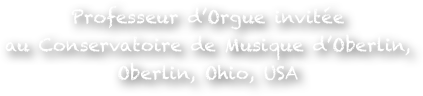 Professeur d’Orgue invitée 
au Conservatoire de Musique d’Oberlin, 
Oberlin, Ohio, USA