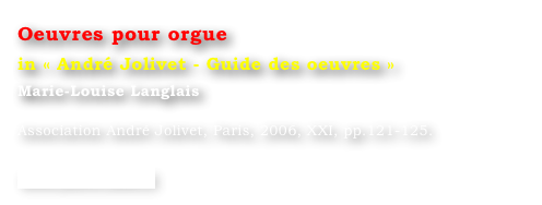 Oeuvres pour orgue
in « André Jolivet - Guide des oeuvres »
Marie-Louise Langlais 

Association André Jolivet, Paris, 2006, XXI, pp.121-125. 

www.jolivet.asso.fr