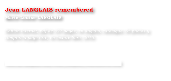 Jean LANGLAIS remembered
Marie-Louise LANGLAIS 

Édition internet, pdf de 327 pages, en anglais, catalogue, 65 photos y compris la page titre, en lecture libre, 2016.




www.ml-langlais.com/Jean_Langlais_remembered.html
