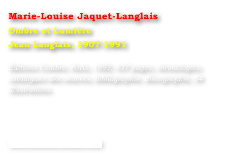 Marie-Louise Jaquet-Langlais
Ombre et Lumière
Jean Langlais, 1907-1991

Éditions Combre, Paris, 1995, 437 pages, chronologies, catalogues des oeuvres, bibliographie, discographie, 54 illustrations.





www.editions-combre.com