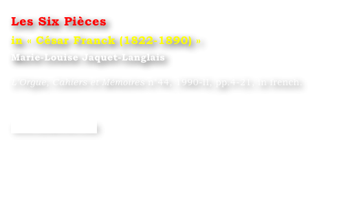 Les Six Pièces
in « César Franck (1822-1890) »
Marie-Louise Jaquet-Langlais 

L’Orgue, Cahiers et Mémoires n°44, 1990-II, pp.4-21, in french.


www.symetrie.com
